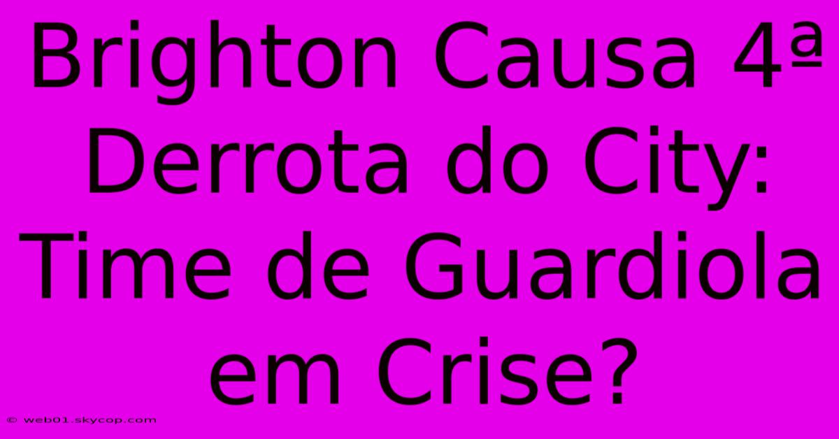 Brighton Causa 4ª Derrota Do City: Time De Guardiola Em Crise?