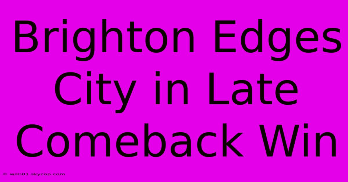 Brighton Edges City In Late Comeback Win