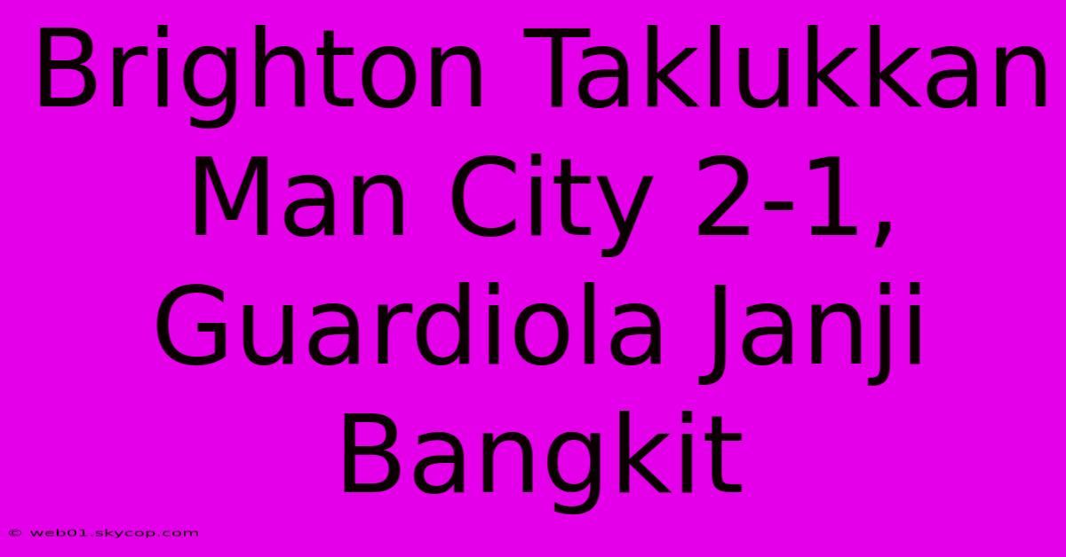 Brighton Taklukkan Man City 2-1, Guardiola Janji Bangkit