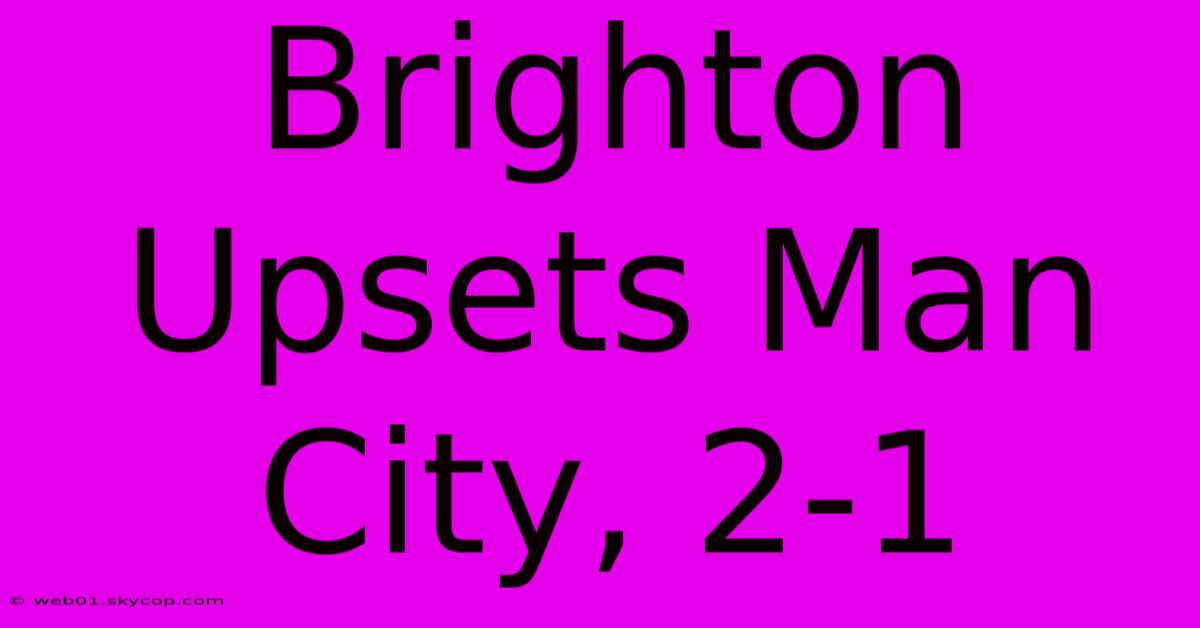 Brighton Upsets Man City, 2-1