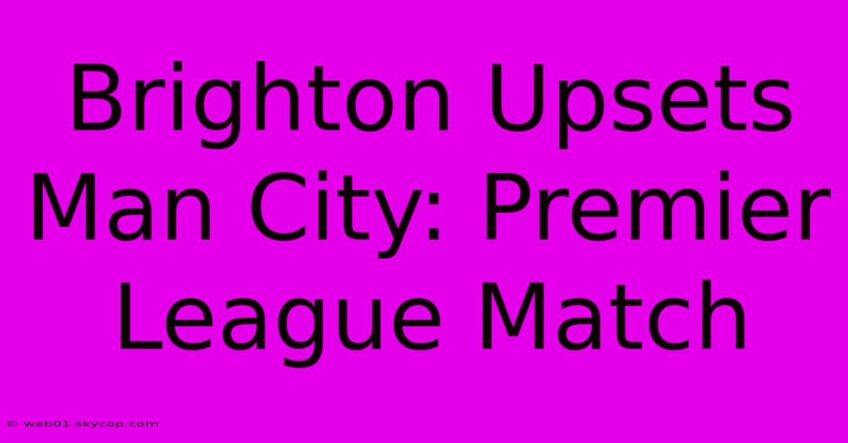 Brighton Upsets Man City: Premier League Match