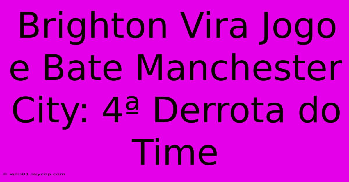 Brighton Vira Jogo E Bate Manchester City: 4ª Derrota Do Time