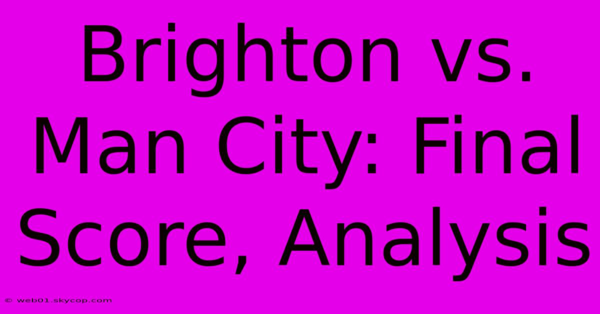 Brighton Vs. Man City: Final Score, Analysis 