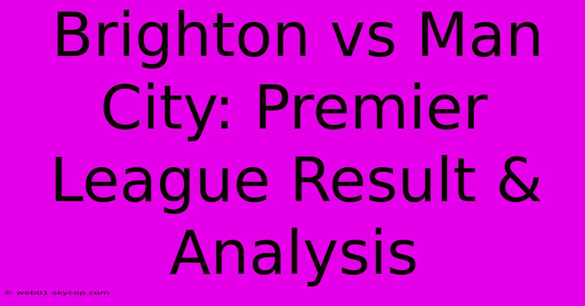 Brighton Vs Man City: Premier League Result & Analysis