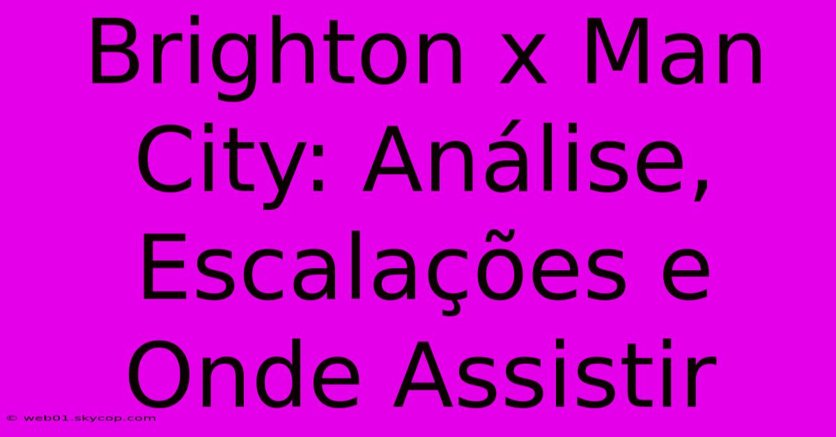 Brighton X Man City: Análise, Escalações E Onde Assistir