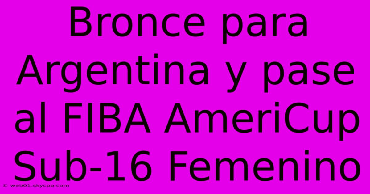 Bronce Para Argentina Y Pase Al FIBA AmeriCup Sub-16 Femenino