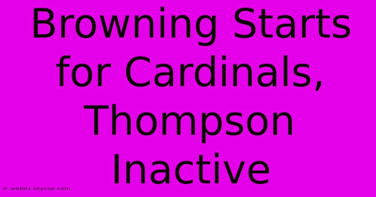 Browning Starts For Cardinals, Thompson Inactive