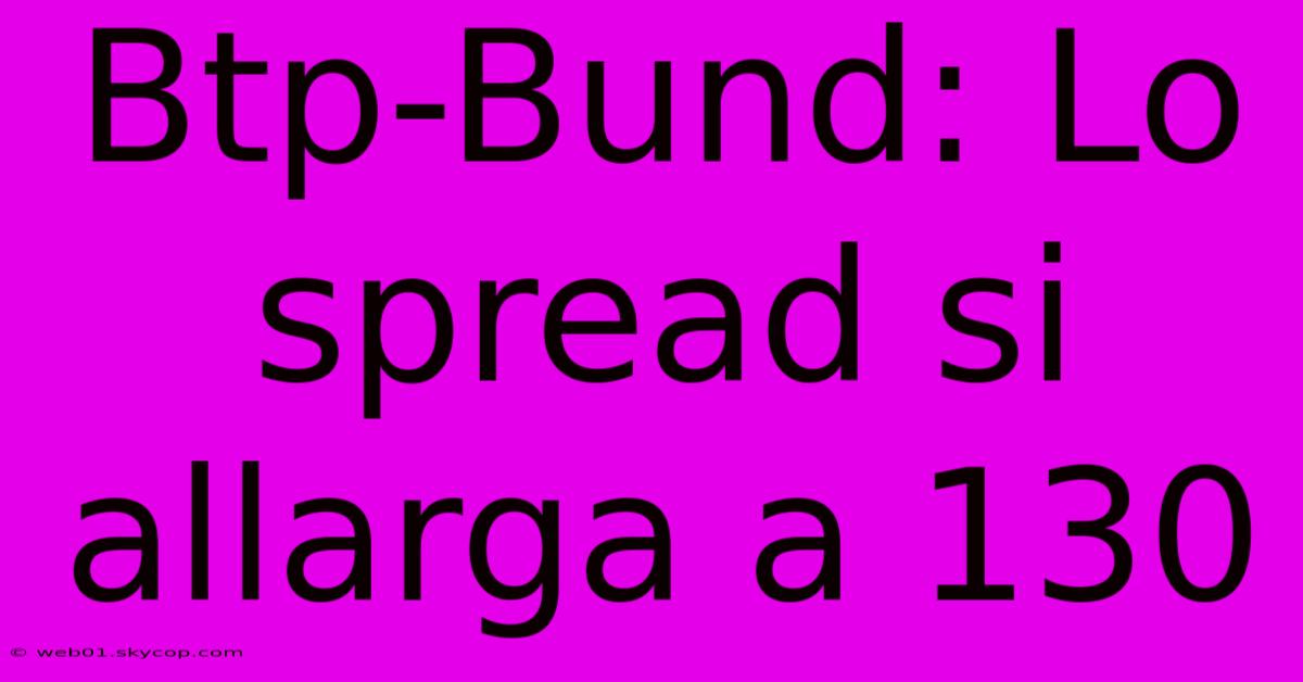 Btp-Bund: Lo Spread Si Allarga A 130 