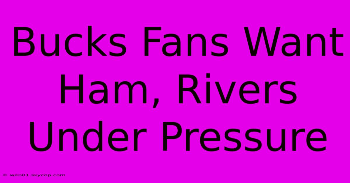 Bucks Fans Want Ham, Rivers Under Pressure 