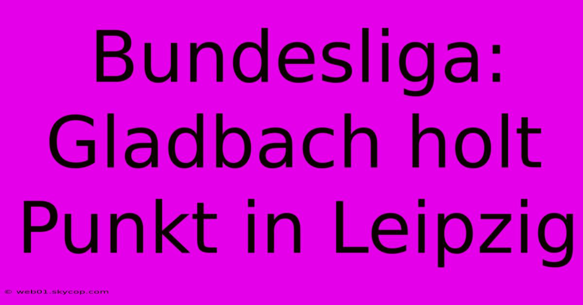 Bundesliga: Gladbach Holt Punkt In Leipzig