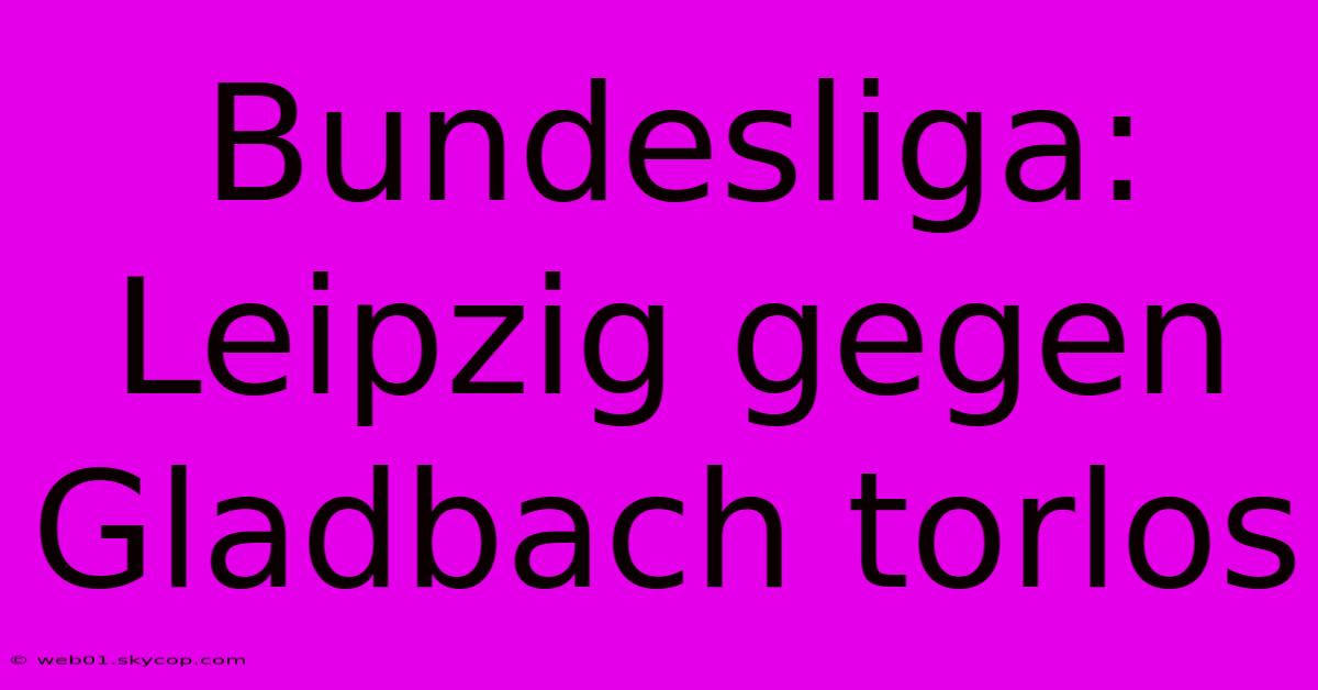 Bundesliga: Leipzig Gegen Gladbach Torlos