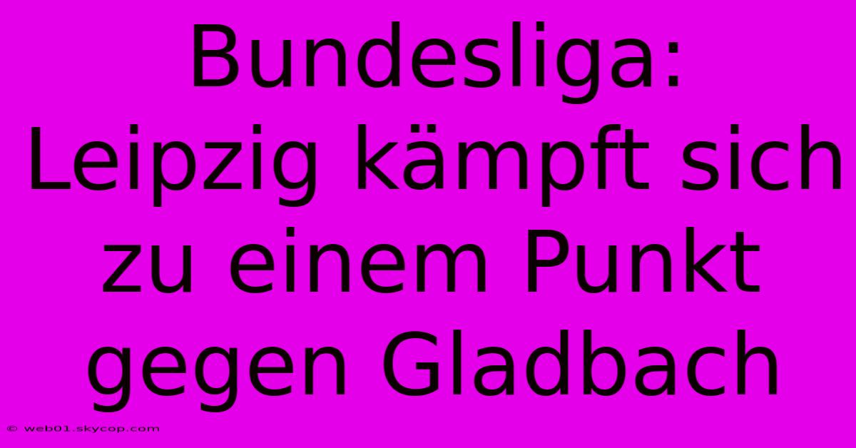 Bundesliga: Leipzig Kämpft Sich Zu Einem Punkt Gegen Gladbach 