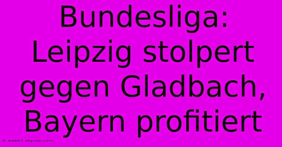 Bundesliga: Leipzig Stolpert Gegen Gladbach, Bayern Profitiert