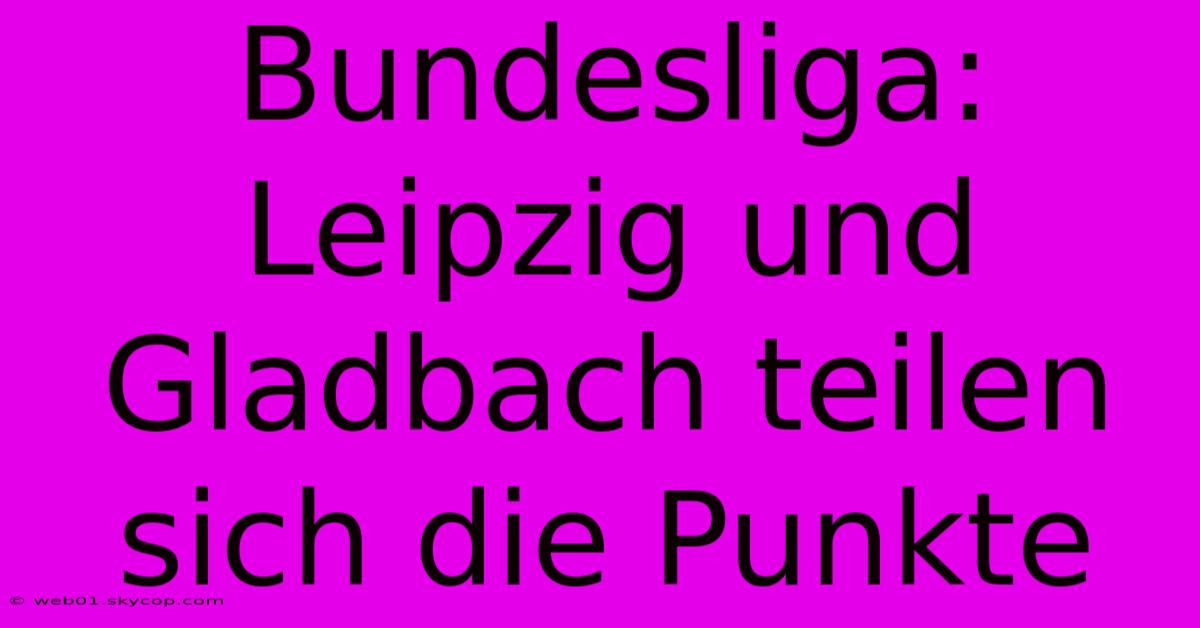 Bundesliga: Leipzig Und Gladbach Teilen Sich Die Punkte