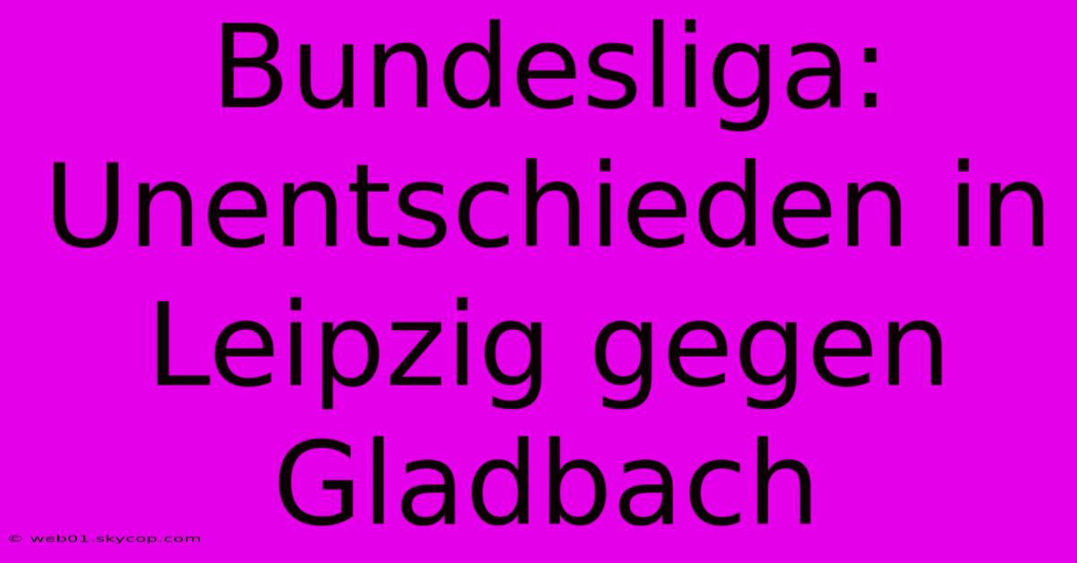 Bundesliga: Unentschieden In Leipzig Gegen Gladbach 