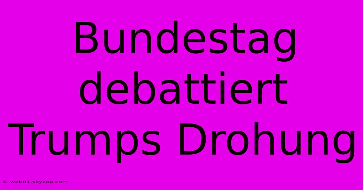 Bundestag Debattiert Trumps Drohung 