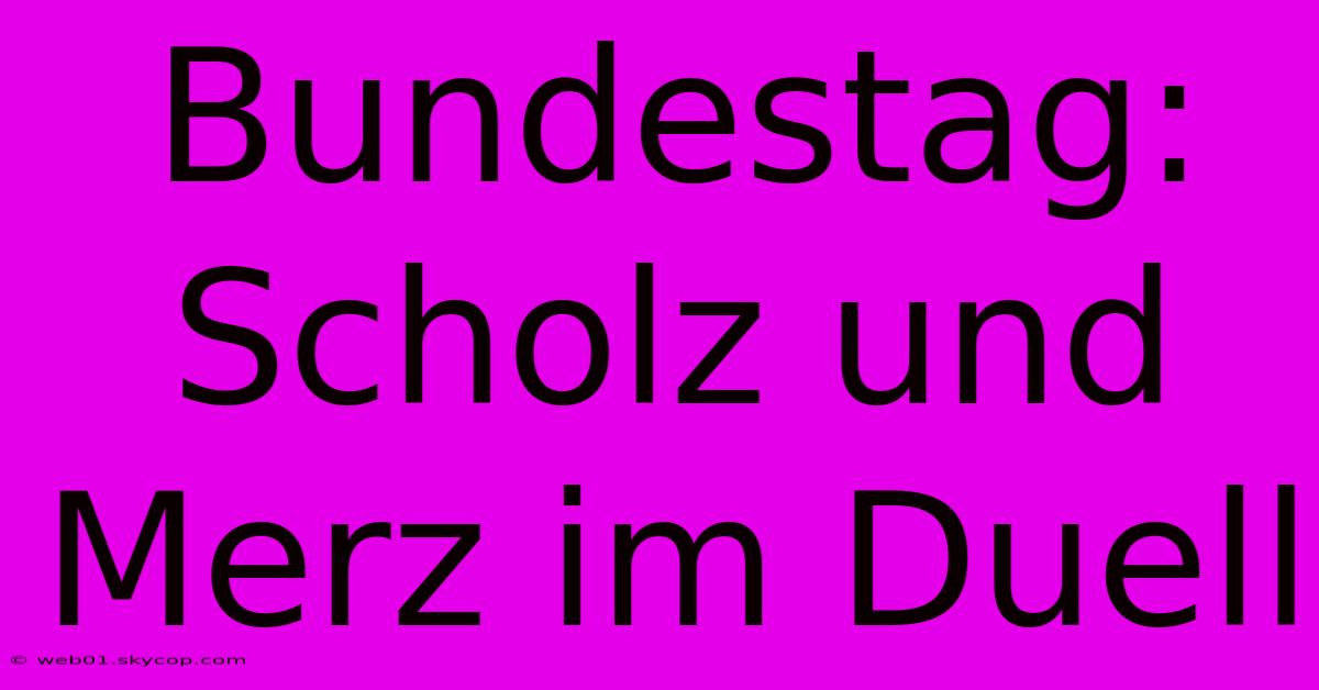 Bundestag: Scholz Und Merz Im Duell