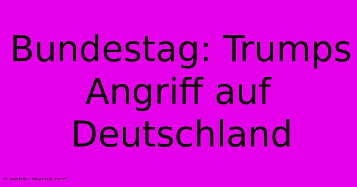 Bundestag: Trumps Angriff Auf Deutschland