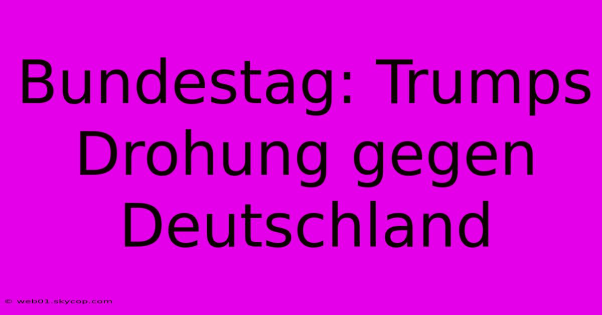 Bundestag: Trumps Drohung Gegen Deutschland