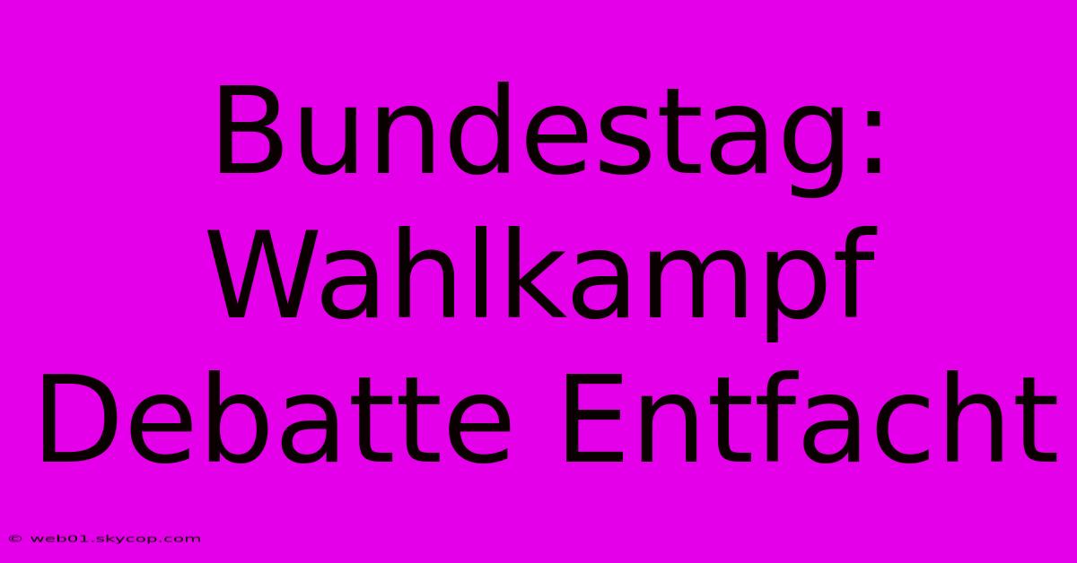 Bundestag: Wahlkampf Debatte Entfacht 