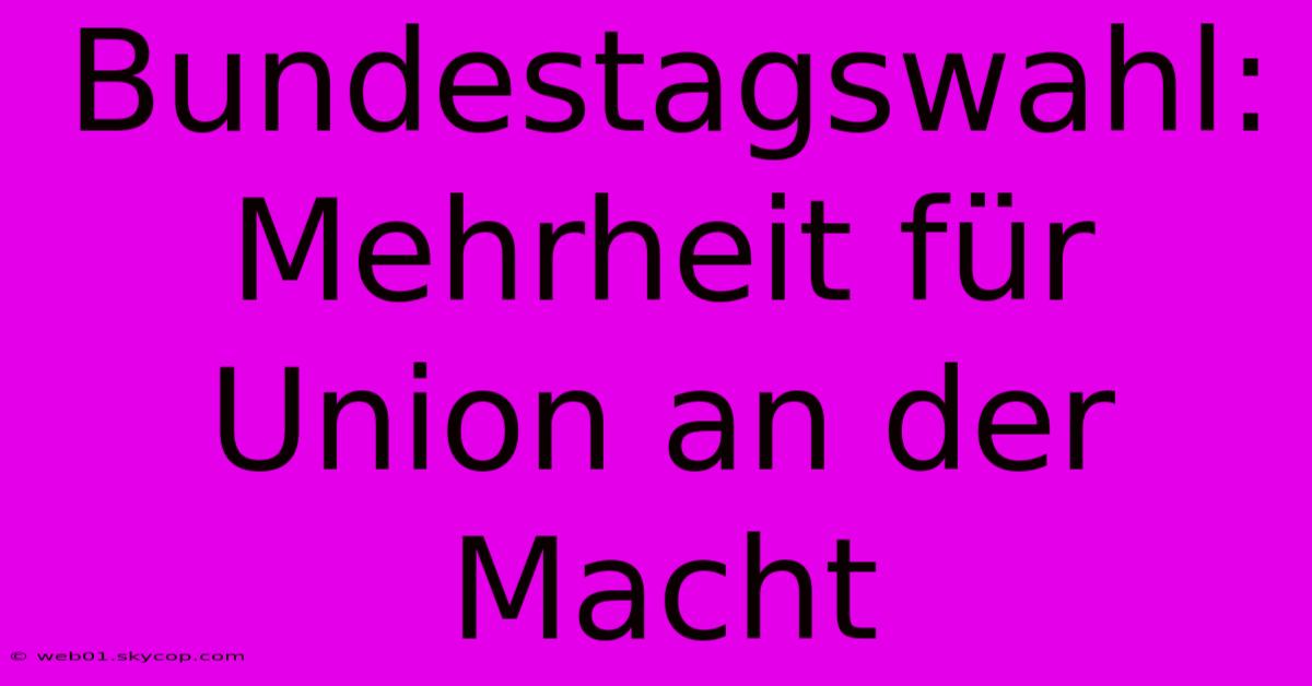 Bundestagswahl: Mehrheit Für Union An Der Macht