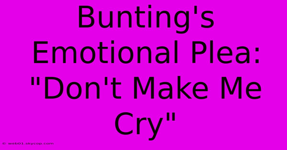 Bunting's Emotional Plea: 