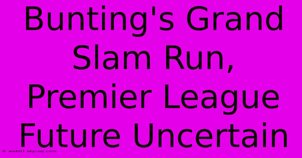 Bunting's Grand Slam Run, Premier League Future Uncertain 