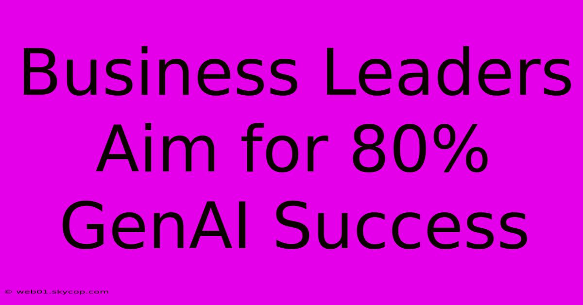 Business Leaders Aim For 80% GenAI Success