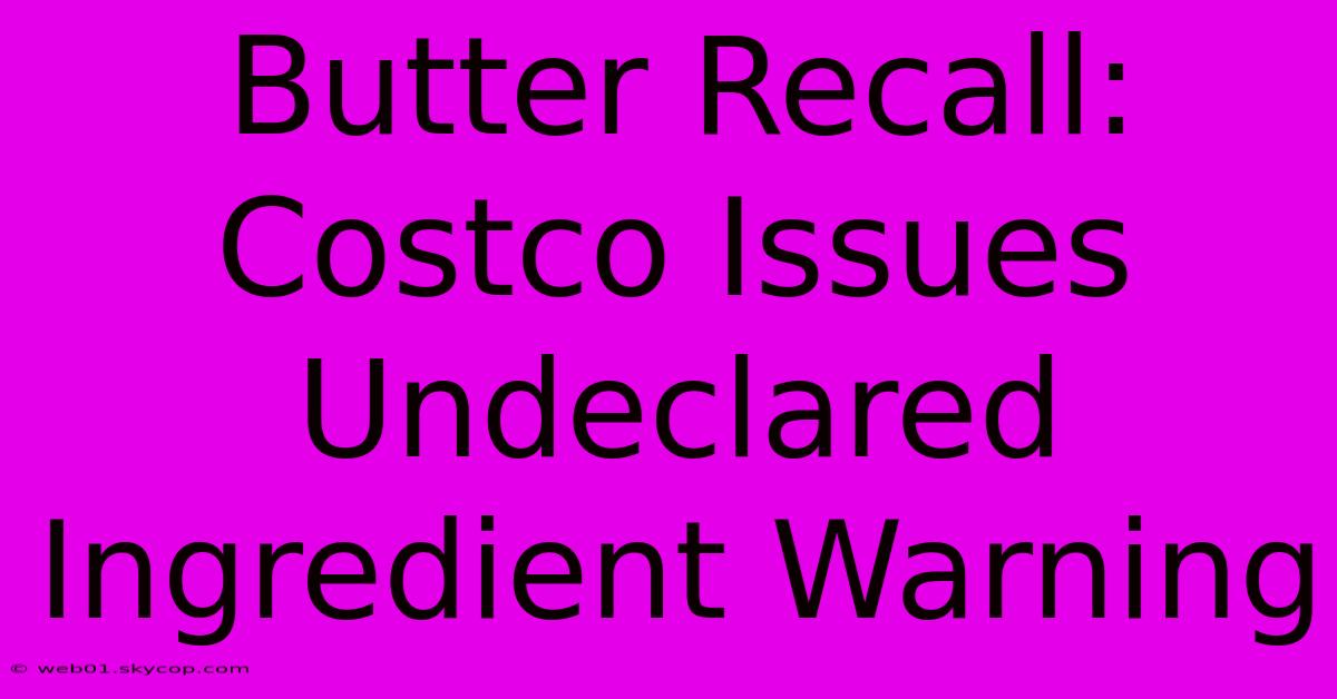 Butter Recall: Costco Issues Undeclared Ingredient Warning 