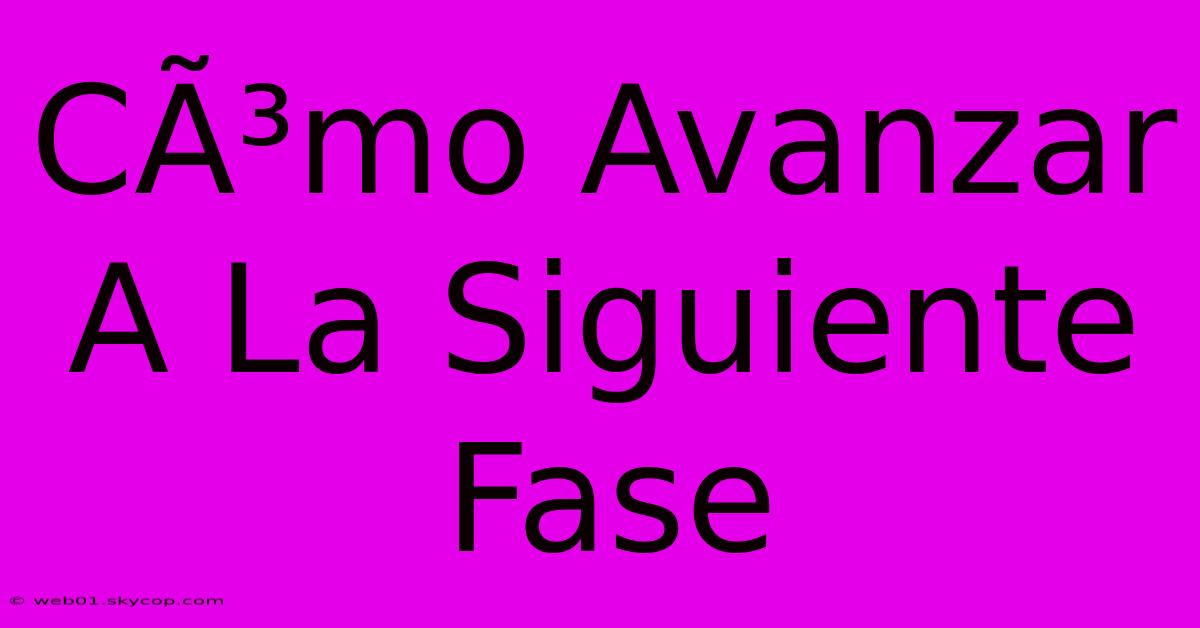 CÃ³mo Avanzar A La Siguiente Fase 