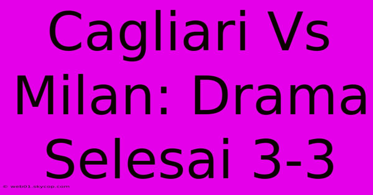 Cagliari Vs Milan: Drama Selesai 3-3