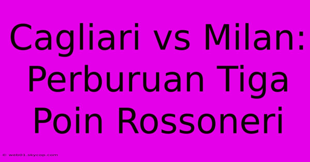 Cagliari Vs Milan: Perburuan Tiga Poin Rossoneri