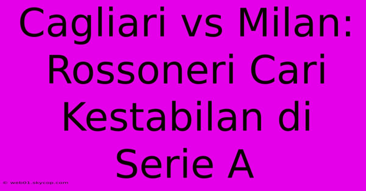 Cagliari Vs Milan: Rossoneri Cari Kestabilan Di Serie A 