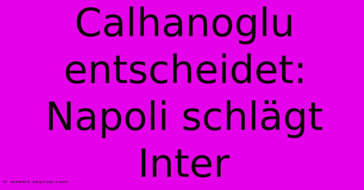 Calhanoglu Entscheidet: Napoli Schlägt Inter