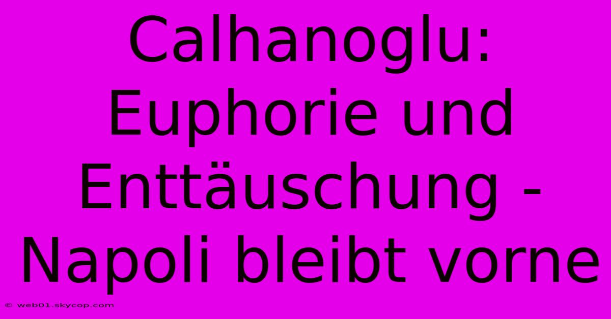 Calhanoglu: Euphorie Und Enttäuschung - Napoli Bleibt Vorne