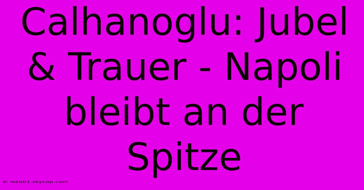 Calhanoglu: Jubel & Trauer - Napoli Bleibt An Der Spitze