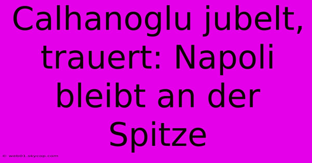 Calhanoglu Jubelt, Trauert: Napoli Bleibt An Der Spitze