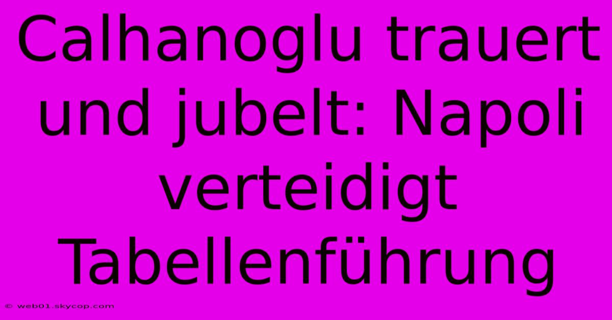 Calhanoglu Trauert Und Jubelt: Napoli Verteidigt Tabellenführung 