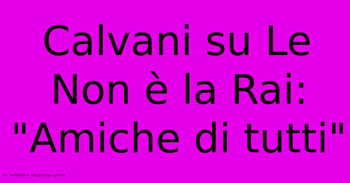 Calvani Su Le Non È La Rai: 