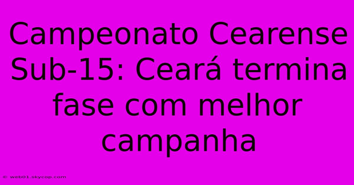 Campeonato Cearense Sub-15: Ceará Termina Fase Com Melhor Campanha