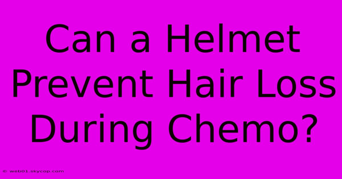 Can A Helmet Prevent Hair Loss During Chemo?