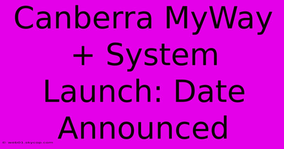 Canberra MyWay+ System Launch: Date Announced 