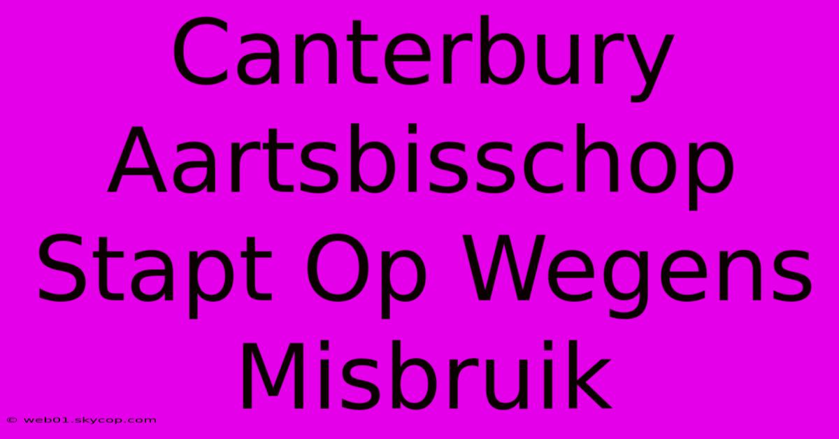 Canterbury Aartsbisschop Stapt Op Wegens Misbruik