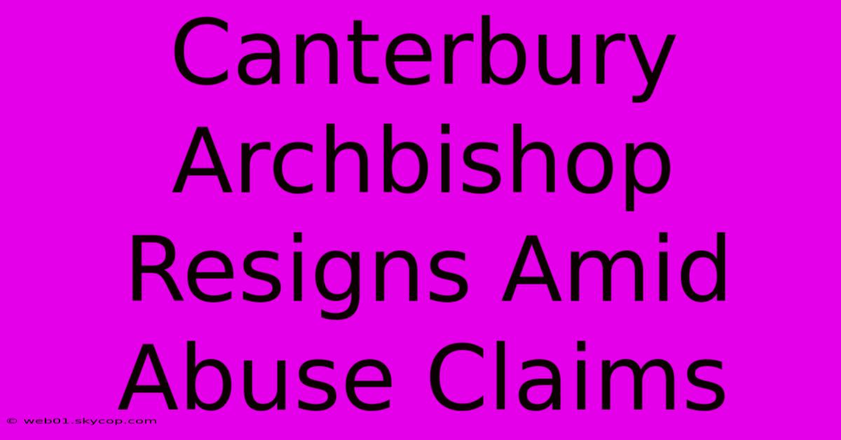 Canterbury Archbishop Resigns Amid Abuse Claims