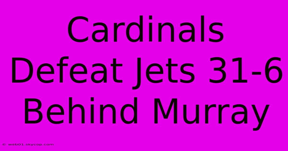 Cardinals Defeat Jets 31-6 Behind Murray