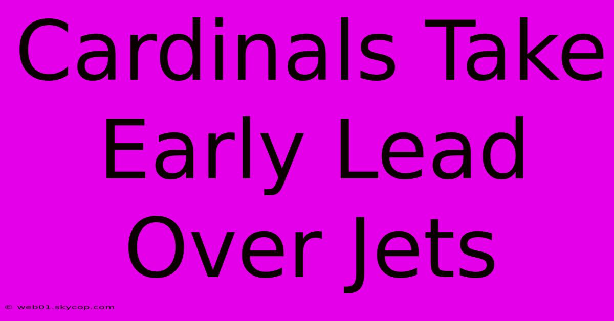 Cardinals Take Early Lead Over Jets 