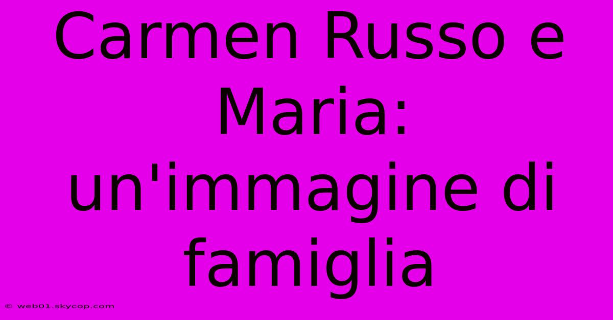 Carmen Russo E Maria: Un'immagine Di Famiglia