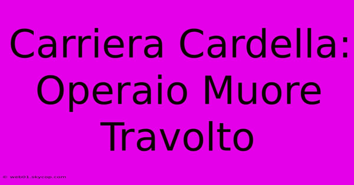 Carriera Cardella: Operaio Muore Travolto