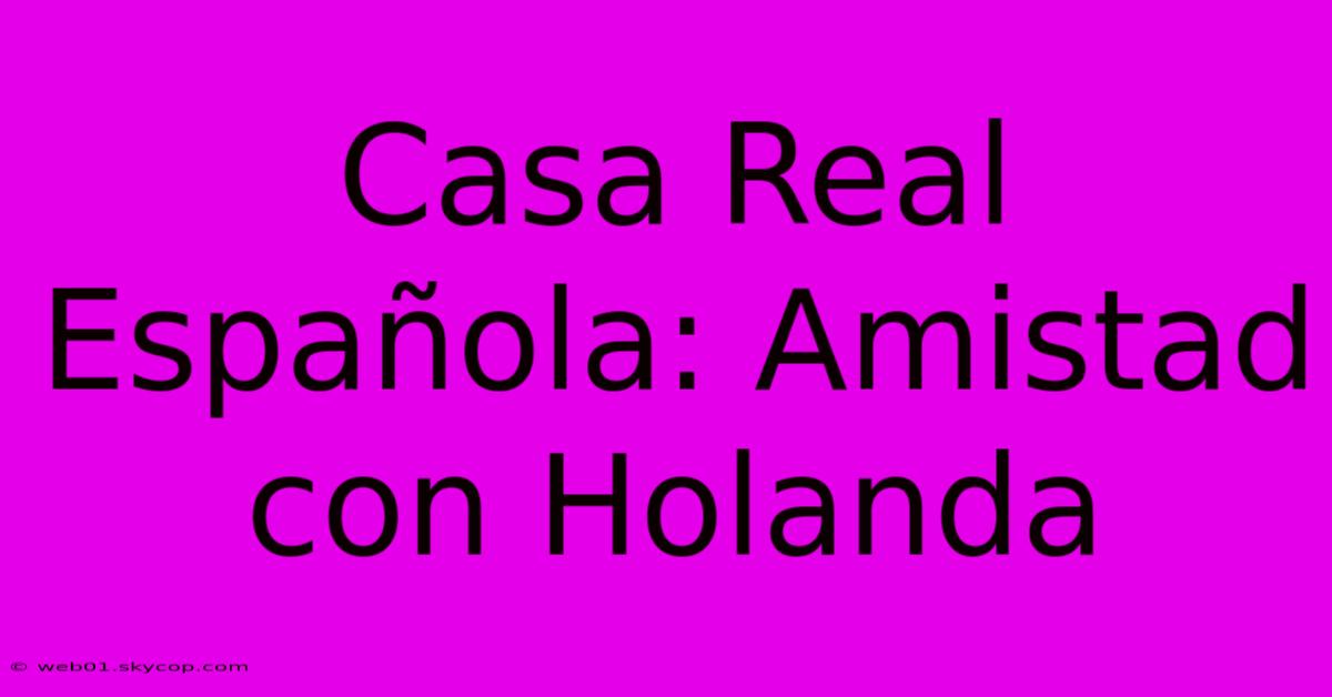 Casa Real Española: Amistad Con Holanda 