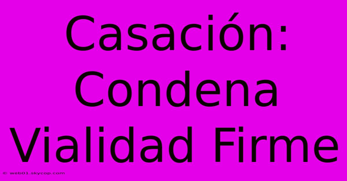 Casación: Condena Vialidad Firme 